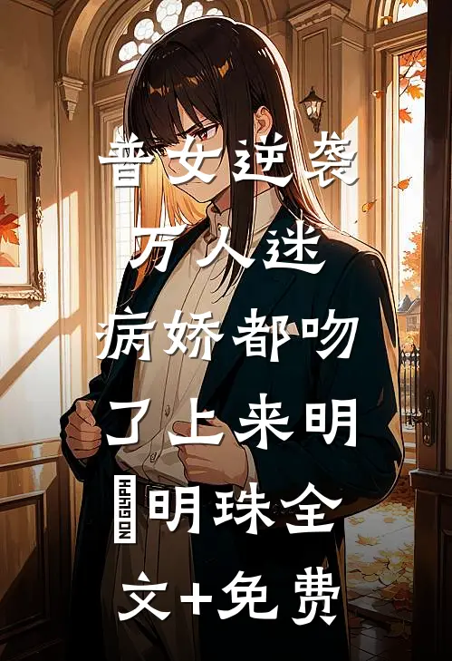 普女逆袭万人迷，病娇都吻了上来明婳明珠全文+免费