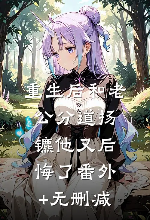 重生后和老公分道扬镳他又后悔了番外+无删减