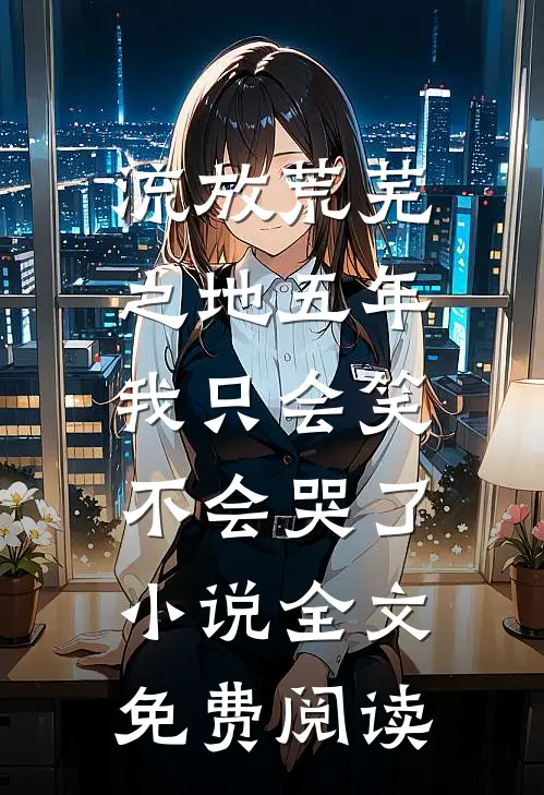 流放荒芜之地五年，我只会笑不会哭了小说全文免费阅读