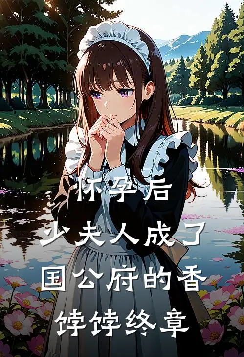 怀孕后，少夫人成了国公府的香饽饽终章