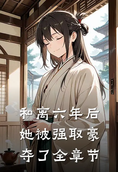 和离六年后，她被强取豪夺了全章节