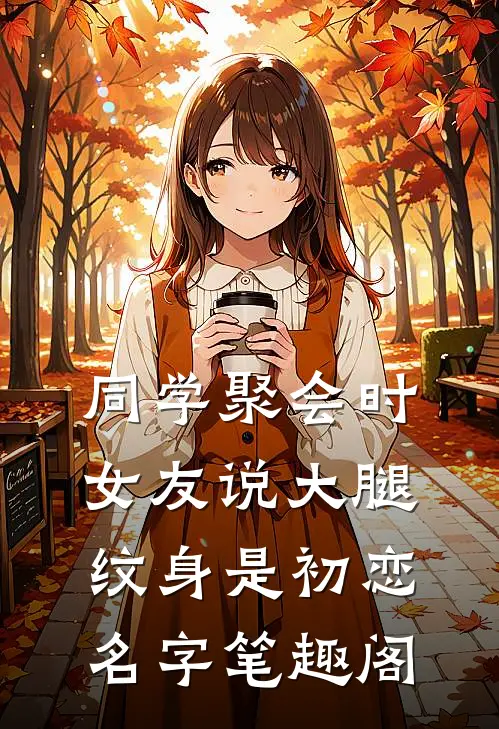 同学聚会时，女友说大腿纹身是初恋名字笔趣阁
