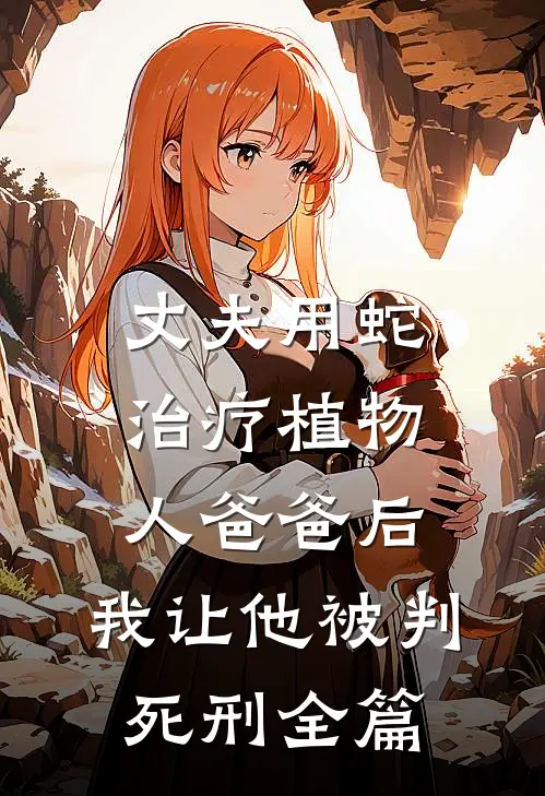 丈夫用蛇治疗植物人爸爸后，我让他被判死刑全篇