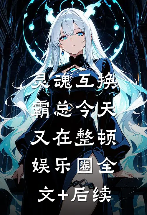 灵魂互换：霸总今天又在整顿娱乐圈全文+后续