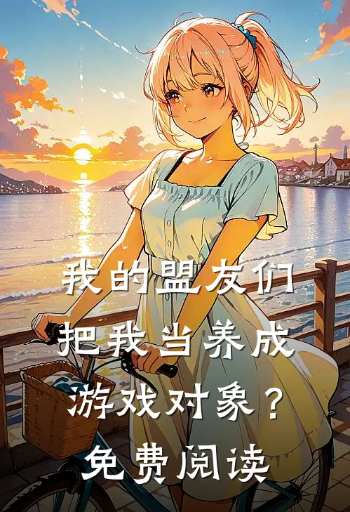 我的盟友们，把我当养成游戏对象？免费阅读