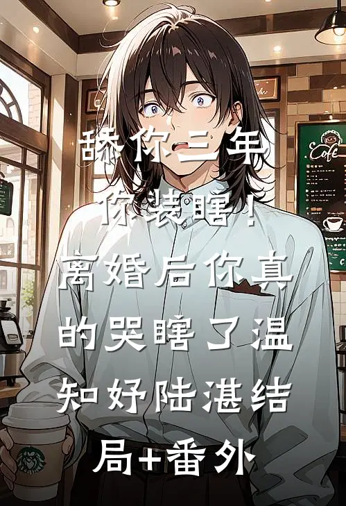 舔你三年你装瞎！离婚后你真的哭瞎了温知妤陆湛结局+番外