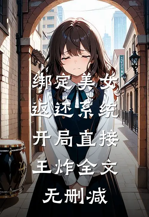 绑定美女返还系统，开局直接王炸全文无删减