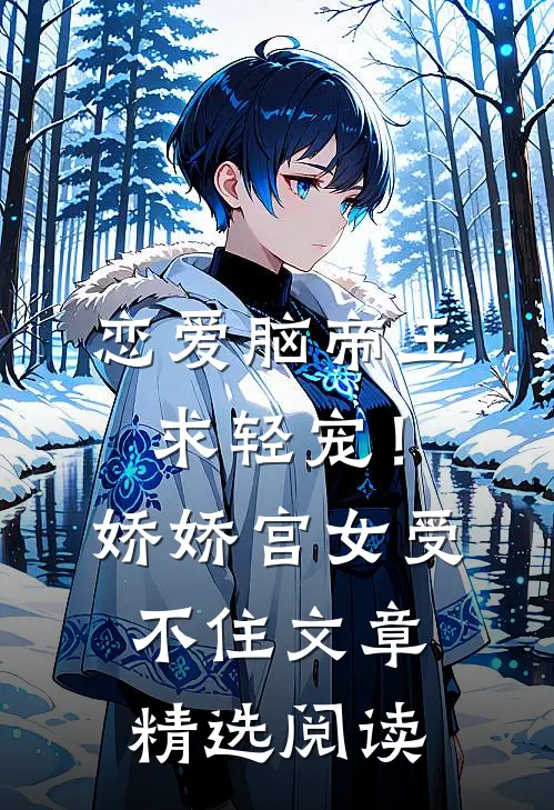 恋爱脑帝王求轻宠！娇娇宫女受不住文章精选阅读