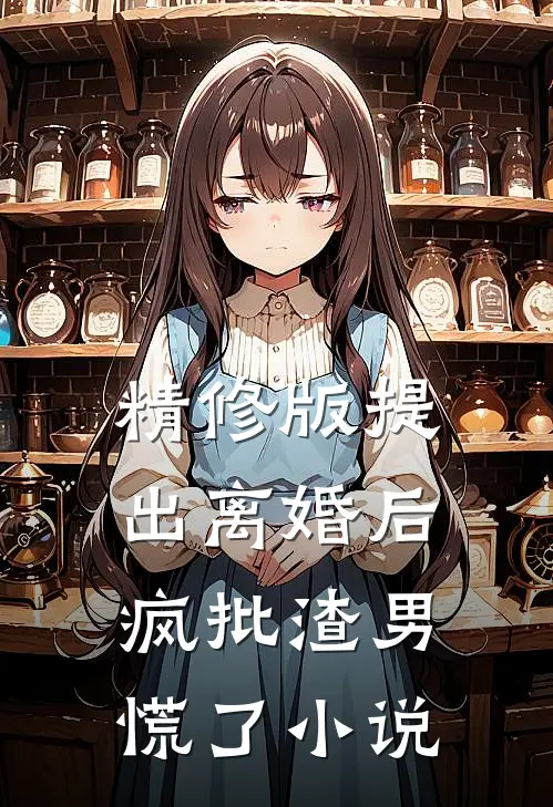 精修版提出离婚后，疯批渣男慌了小说