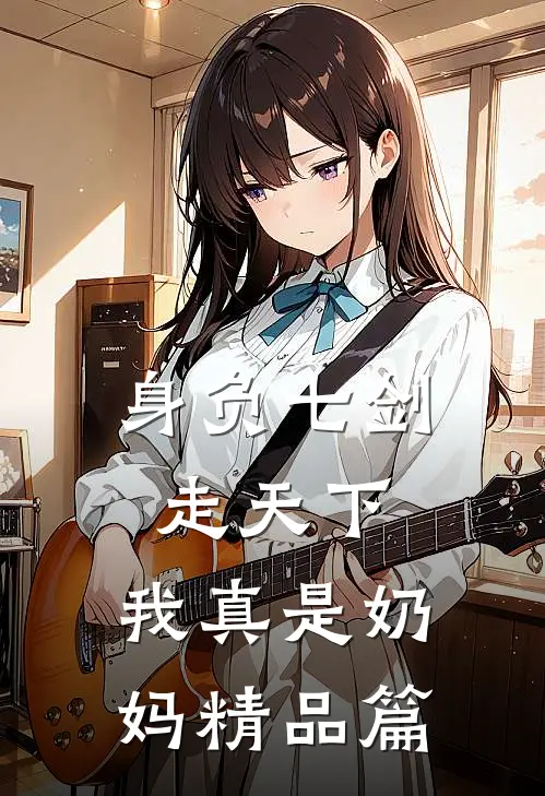 身负七剑走天下：我真是奶妈精品篇