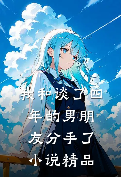 我和谈了四年的男朋友分手了小说精品