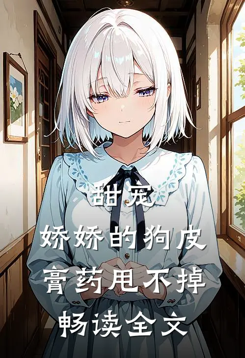 甜宠：娇娇的狗皮膏药甩不掉畅读全文