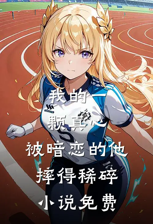 我的一颗真心，被暗恋的他摔得稀碎小说免费