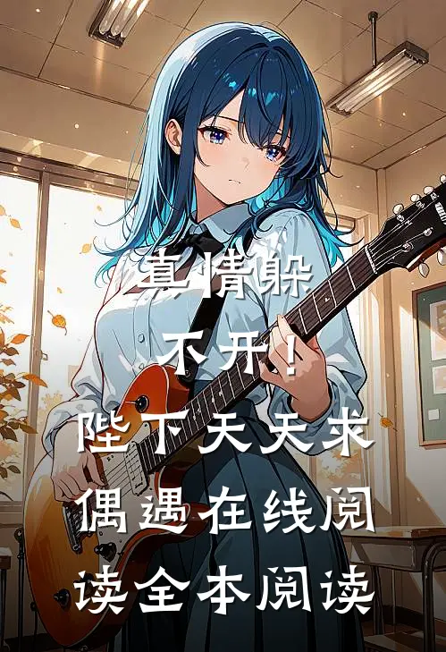 真情躲不开！陛下天天求偶遇在线阅读全本阅读