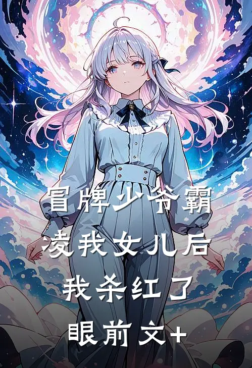 冒牌少爷霸凌我女儿后，我杀红了眼前文+