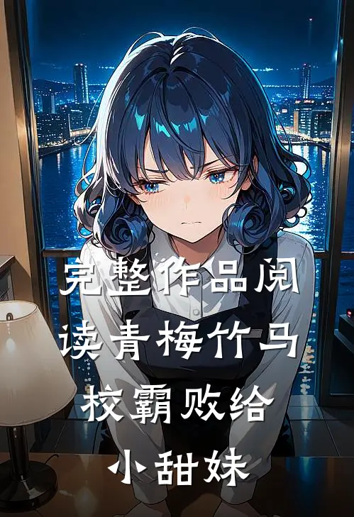 完整作品阅读青梅竹马：校霸败给小甜妹