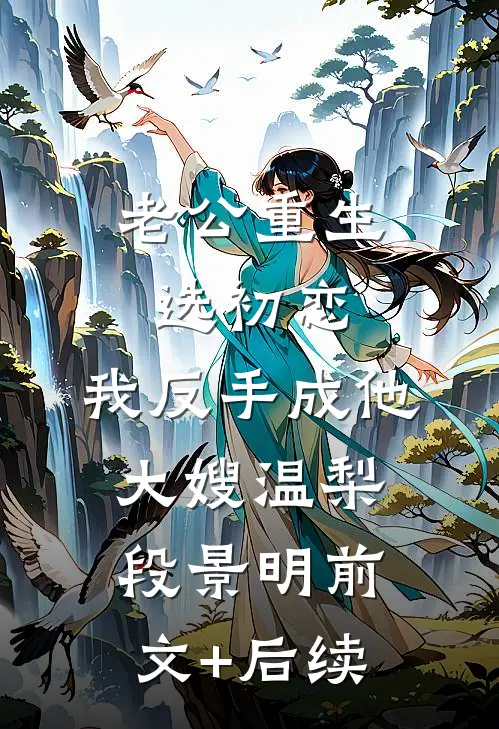 老公重生选初恋，我反手成他大嫂温梨段景明前文+后续
