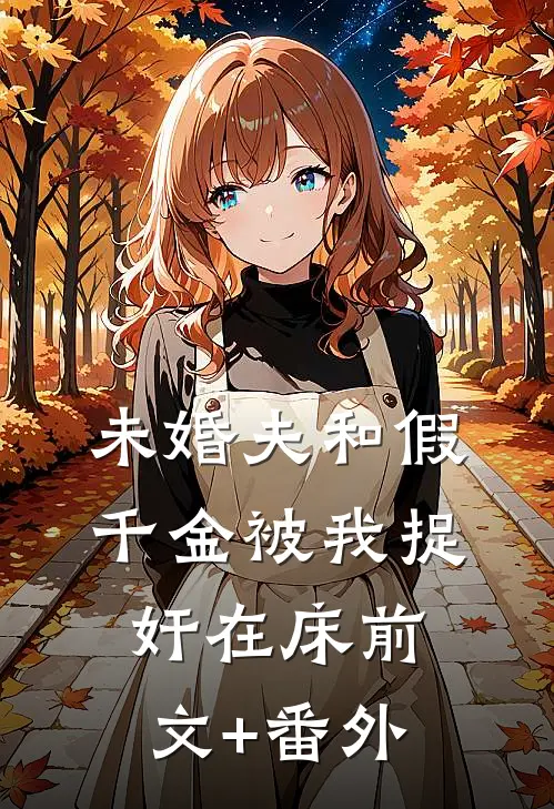 未婚夫和假千金被我捉奸在床前文+番外