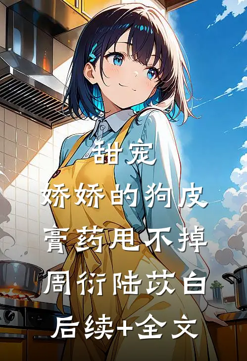 甜宠：娇娇的狗皮膏药甩不掉周衍陆苡白后续+全文