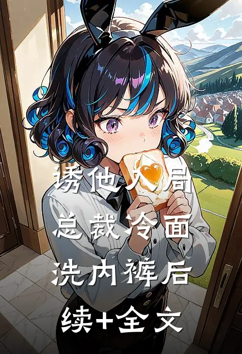 诱他入局，总裁冷面洗内裤后续+全文