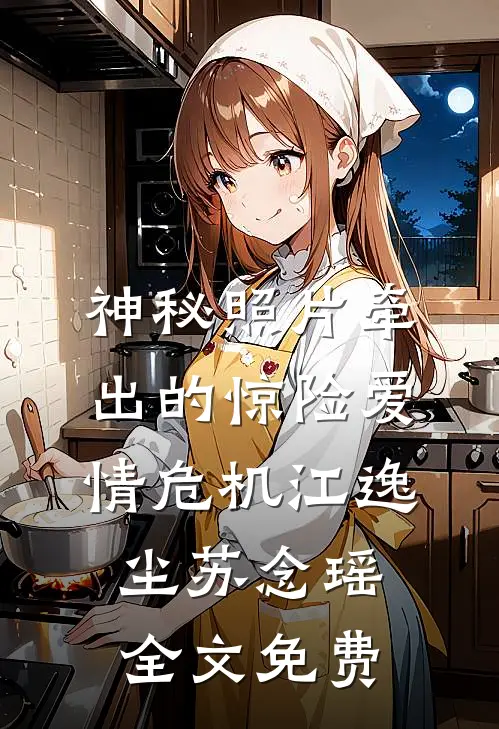 神秘照片牵出的惊险爱情危机江逸尘苏念瑶全文免费