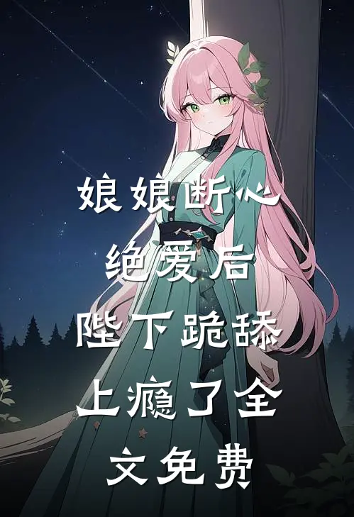 娘娘断心绝爱后，陛下跪舔上瘾了全文免费
