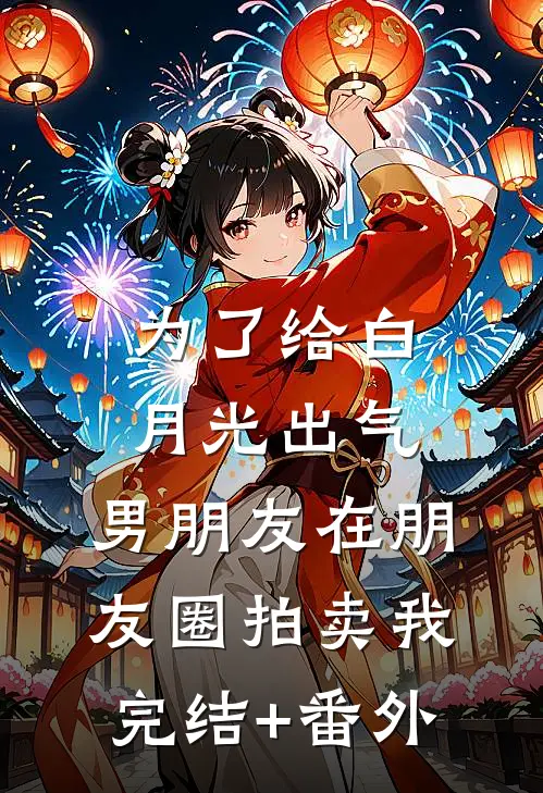 为了给白月光出气，男朋友在朋友圈拍卖我完结+番外