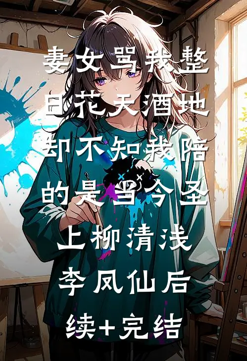 妻女骂我整日花天酒地，却不知我陪的是当今圣上柳清浅李凤仙后续+完结