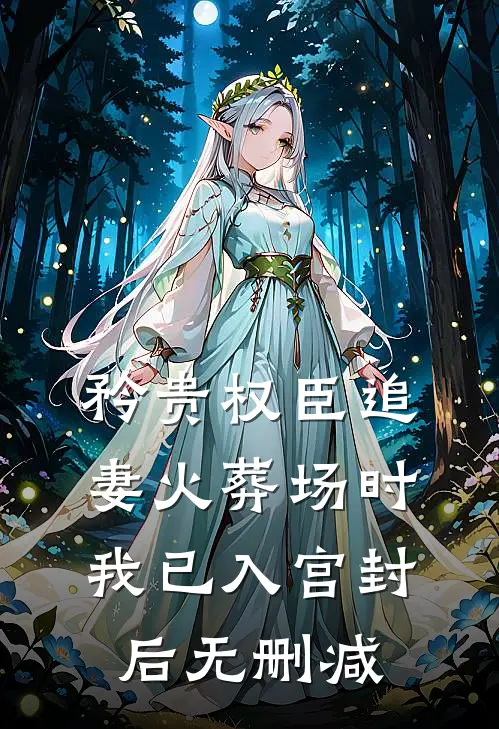 矜贵权臣追妻火葬场时，我已入宫封后无删减