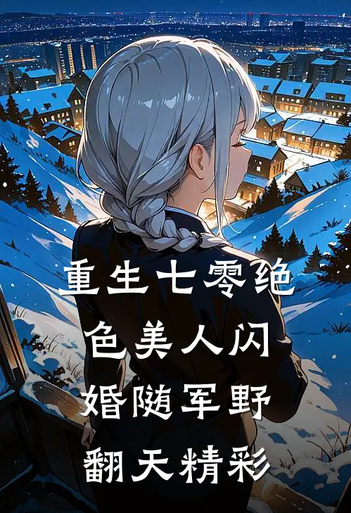 重生七零绝色美人闪婚随军野翻天精彩
