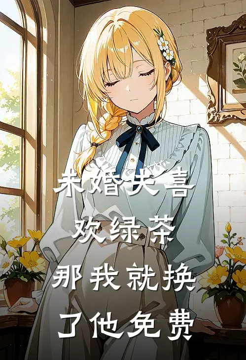 未婚夫喜欢绿茶，那我就换了他免费