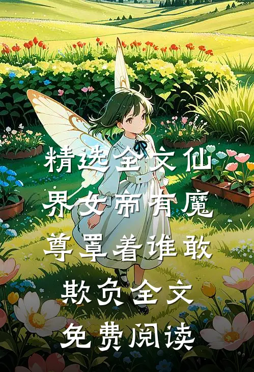 精选全文仙界女帝有魔尊罩着谁敢欺负全文免费阅读