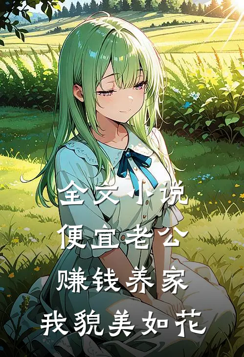 全文小说便宜老公赚钱养家，我貌美如花