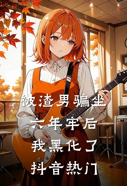 被渣男骗坐六年牢后，我黑化了抖音热门