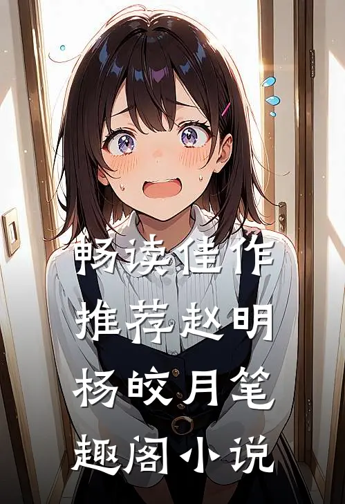 畅读佳作推荐赵明杨皎月笔趣阁小说
