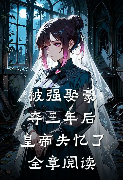 被强娶豪夺三年后，皇帝失忆了全章阅读