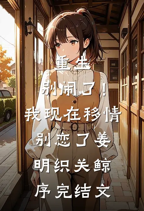 重生：别闹了！我现在移情别恋了姜明织关鲸序完结文