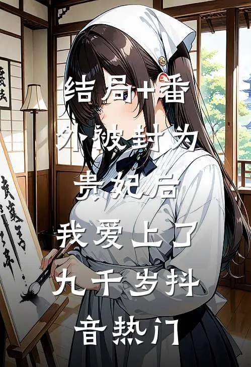 结局+番外被封为贵妃后，我爱上了九千岁抖音热门