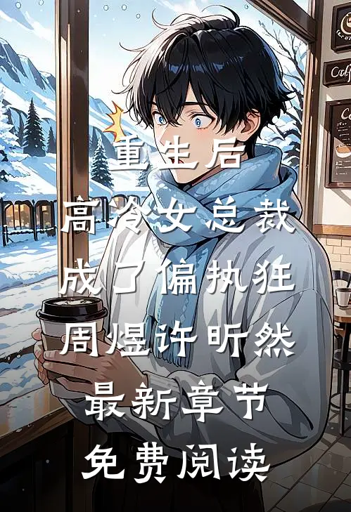 重生后，高冷女总裁成了偏执狂周煜许昕然最新章节免费阅读