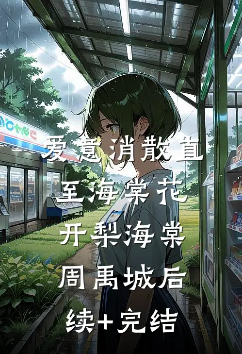 爱意消散直至海棠花开梨海棠周禹城后续+完结