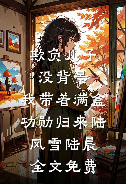 欺负儿子没背景，我带着满盒功勋归来陆风雪陆晨全文免费