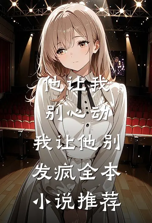 他让我别心动，我让他别发疯全本小说推荐