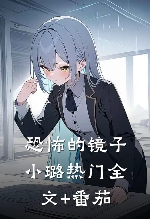 恐怖的镜子小璐热门全文+番茄