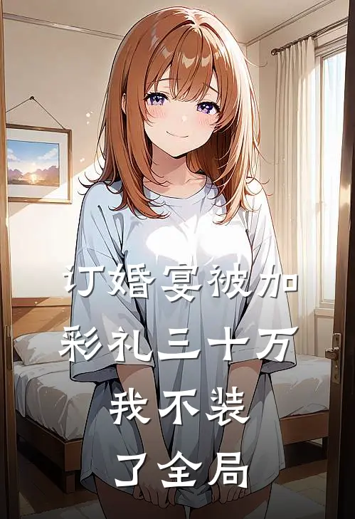 订婚宴被加彩礼三十万，我不装了全局