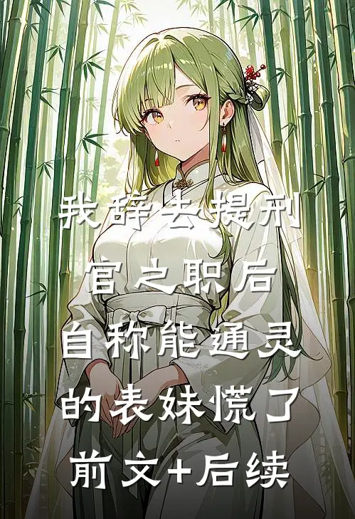 我辞去提刑官之职后，自称能通灵的表妹慌了前文+后续