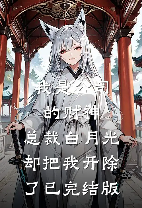 我是公司的财神，总裁白月光却把我开除了已完结版
