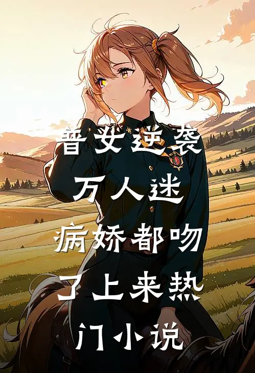 普女逆袭万人迷，病娇都吻了上来热门小说