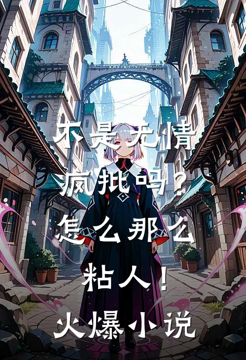 不是无情疯批吗？怎么那么粘人！火爆小说