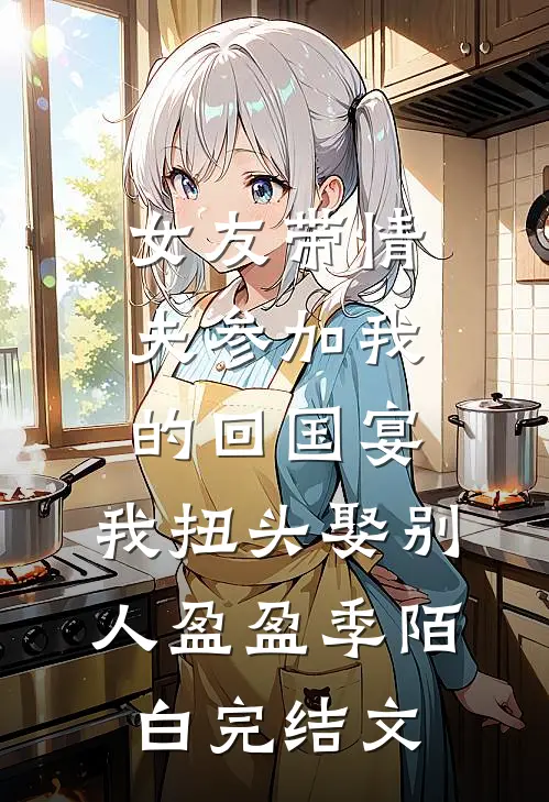 女友带情夫参加我的回国宴，我扭头娶别人盈盈季陌白完结文
