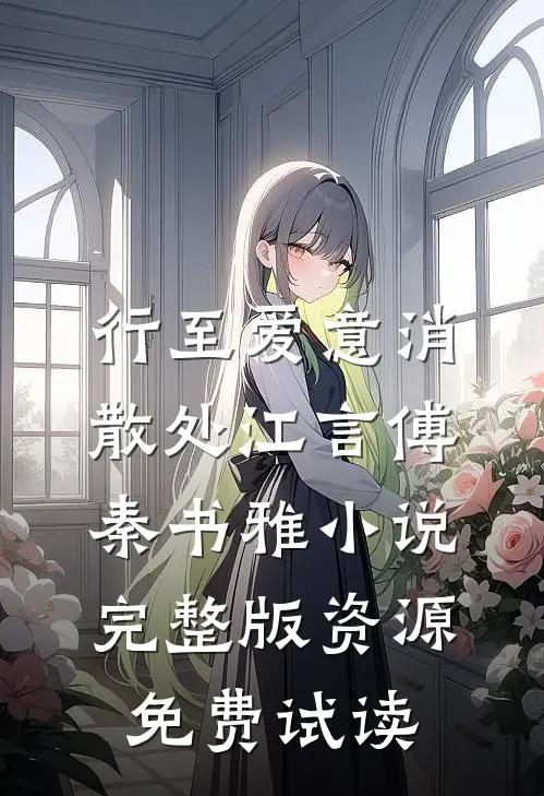 行至爱意消散处江言傅秦书雅小说完整版资源免费试读